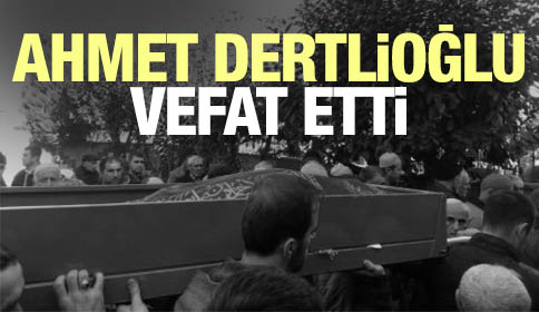 Ahmet Dertlioğlu vefat etti