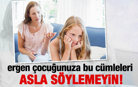 Ergen Çocuğunuza Bu Cümleleri Asla Söylemeyin!