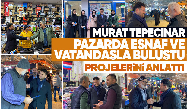 Murat Tepeçınar'dan pazar esnafı ve vatandaşları ziyaret