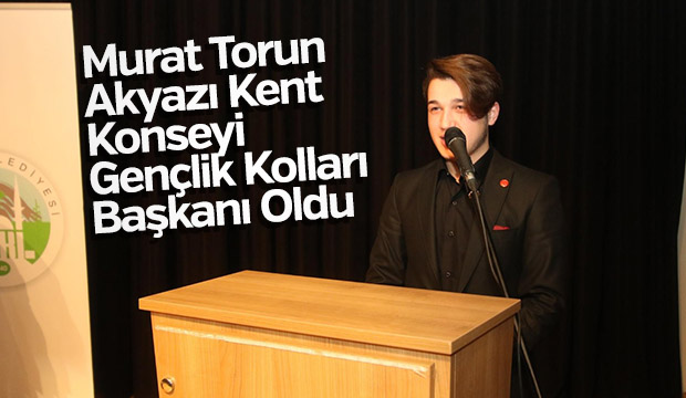 Murat Torun Akyazı Kent Konseyi Gençlik Kolları Başkanı Oldu
