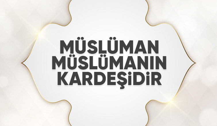 MÜSLÜMAN MÜSLÜMANIN KARDEŞİDİR 