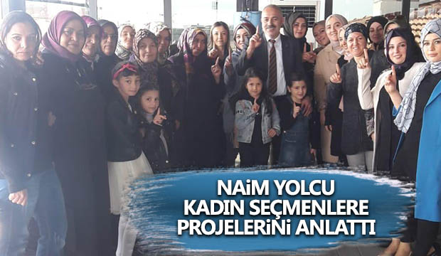 Naim Yolcu Kadın Seçmenlere Projelerini Anlattı