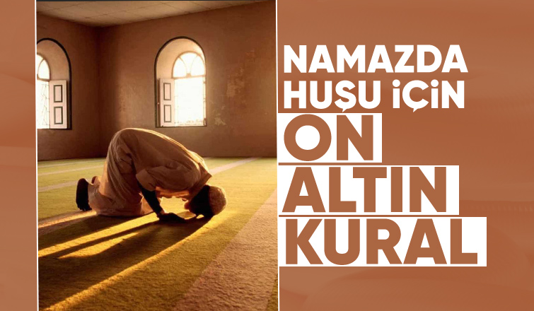Namazda huşu için on altın kural... 