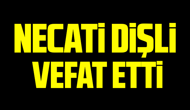 Necati Dişli vefat etti