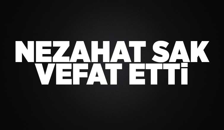 Nezahat Sak vefat etti