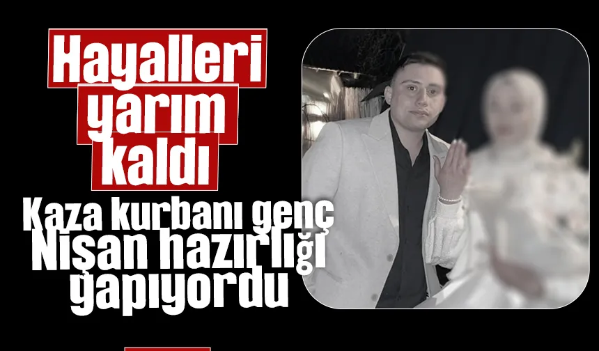 Nişan hazırlığı yapıyordu, kazada hayatını kaybetti