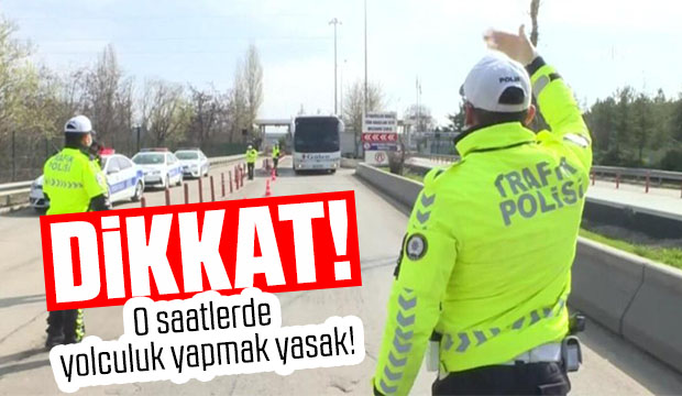 O saatler arasında yolculuk yapmaları yasaklandı