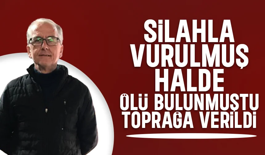 Odunlukta silahla vurulmuş halde bulunmuştu, toprağa verildi