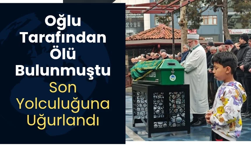 Oğlu tarafından ölü bulunmuştu. Son yolculuğuna uğurlandı.