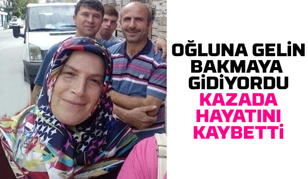 Oğluna gelin bakmaya giderken kazada öldü
