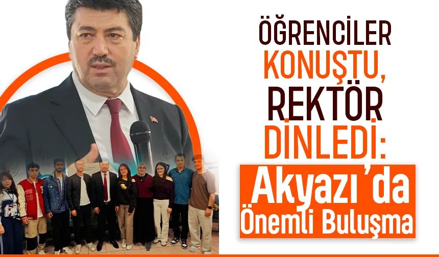 Öğrenciler Konuştu, Rektör Dinledi: Akyazı’da Önemli Buluşma