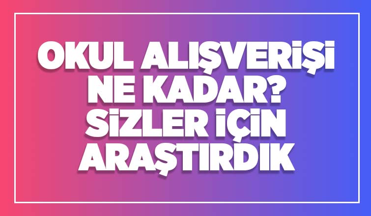  Okul alışverişi yapacaklar bu araştırma sizin için