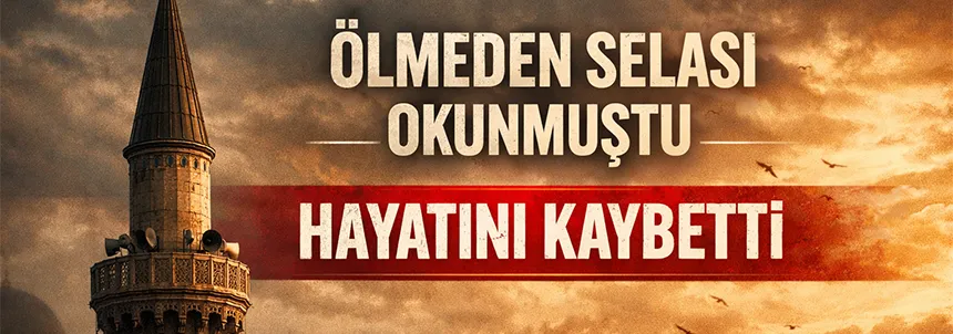 Ölmeden selası okunmuştu, saatler sonra hayata veda etti
