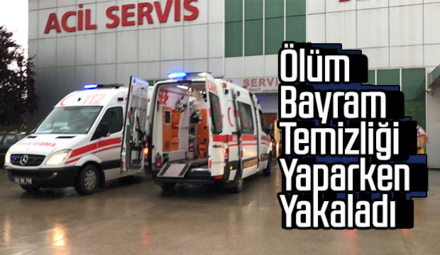 Ölüm bayram temizliği yaparken yakaladı
