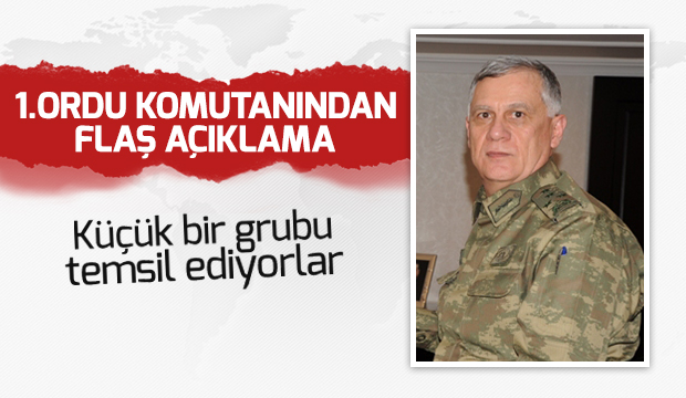 1.Ordu Komutanından flaş açıklama: Küçük bir grubu temsil ediyorlar