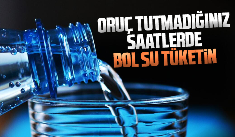 Oruç tutmadığınız saatlerde bol su tüketin