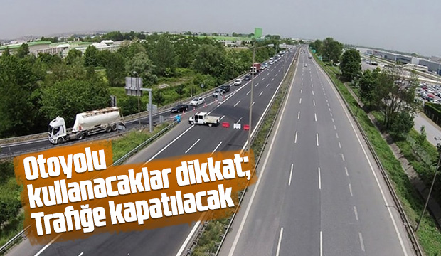 Otoyolu kullanacaklar dikkat Trafiğe kapatılacak