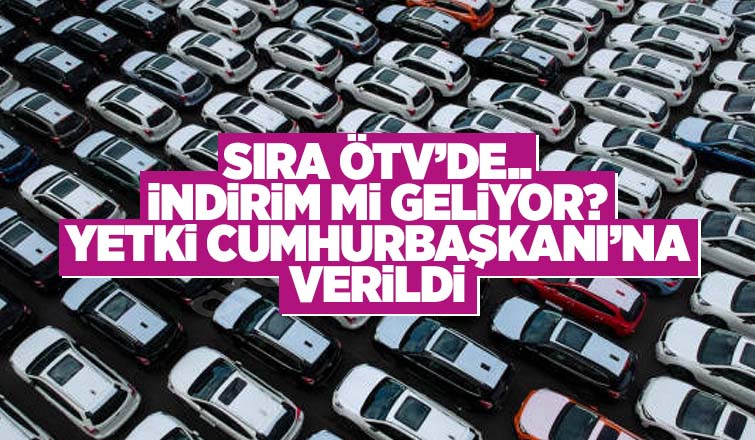 ÖTV değiştirme yetkisi Cumhurbaşkanında