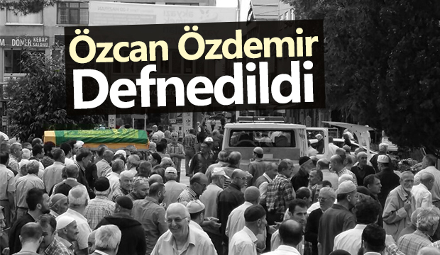 Özcan Özdemir Defnedildi