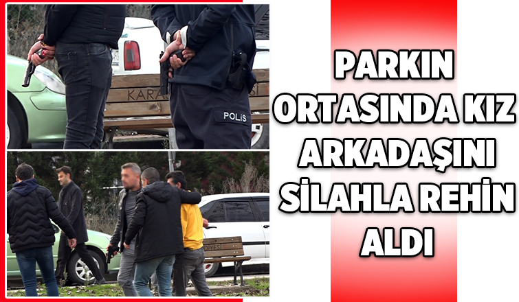 Parkın ortasında kız arkadaşını silahla rehin aldı