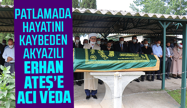 Patlamada ölen Akyazılı Erhan Ateş toprağa verildi