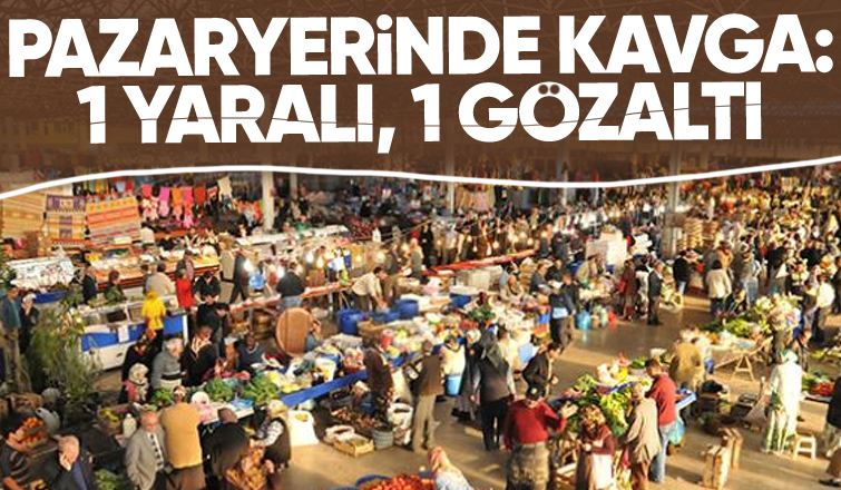 Pazarda kavga çıktı: 1 yaralı