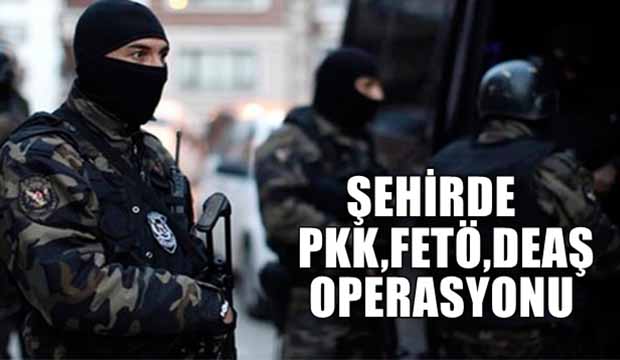 PKK  FETÖ ve DEAŞ operasyonu