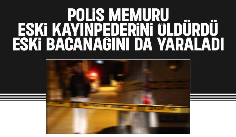 Polis memuru eski kayınpederini öldürdü