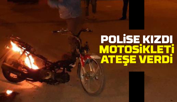 Polise kızdı, motosikleti ateşe verdi