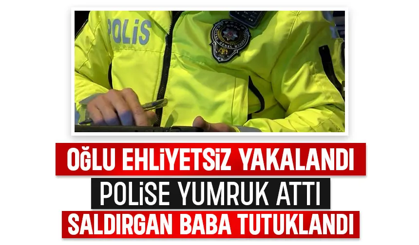 Polise yumruk atıp saldıran baba tutuklandı