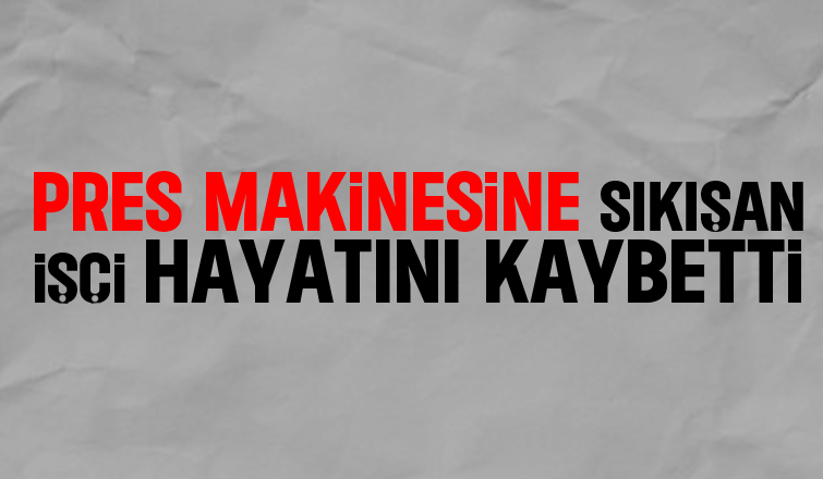 Pres makinesine sıkışıp öldü