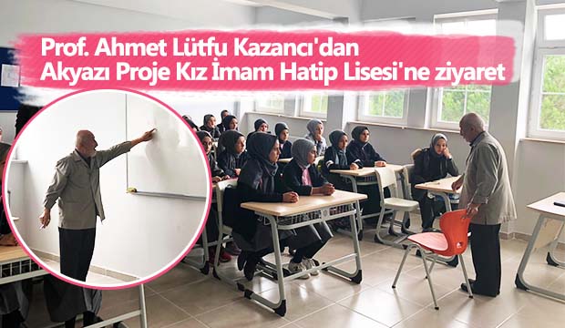 Prof Ahmet Lütfu Kazancıdan Akyazı Proje Kız İmam Hatip Lisesine ziyaret
