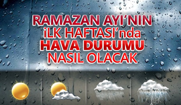Ramazanın ilk günlerinde hava nasıl olacak