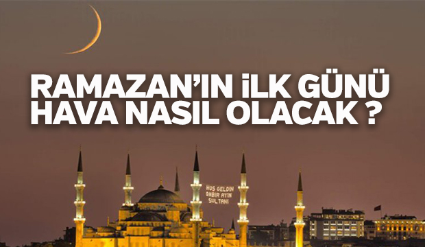 Ramazan'ın ilk günü hava nasıl olacak