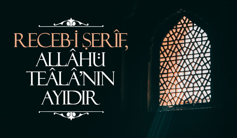 RECEB-İ ŞERÎF, ALLÂHÜ TEÂLÂ’NIN AYIDIR