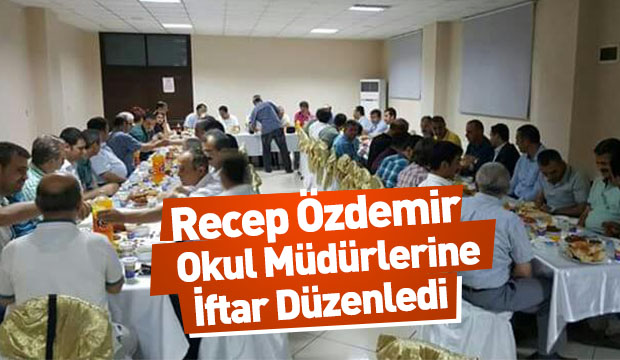 Recep Özdemir ilçede bulunan okul müdürlerine İftar yemeği verdi