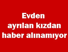 Evden Ayrılan Kızdan Haber Alınamıyor