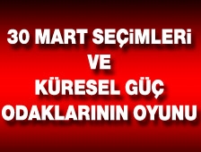 30 Mart seçimleri ve Küresel güç odaklarının oyunu