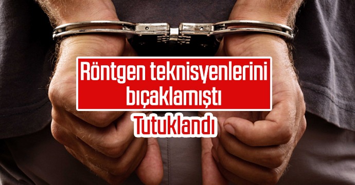 Röntgen teknisyenlerini bıçaklamıştı tutuklandı