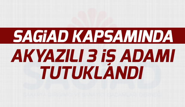 SAGİAD KAPSAMINDA AKYAZILI 3 İŞ ADAMI TUTUKLANDI 