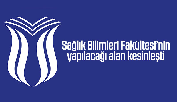 Sağlık Bilimleri Fakültesinin yeri belli oldu