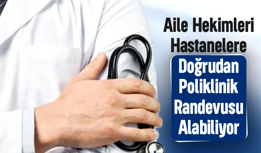 Sağlık Müdürlüğü açıkladı: Aile hekimleri hastane randevusu alıyor