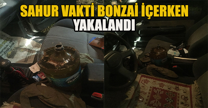 Sahur vakti bonzai içerken yakalandı 