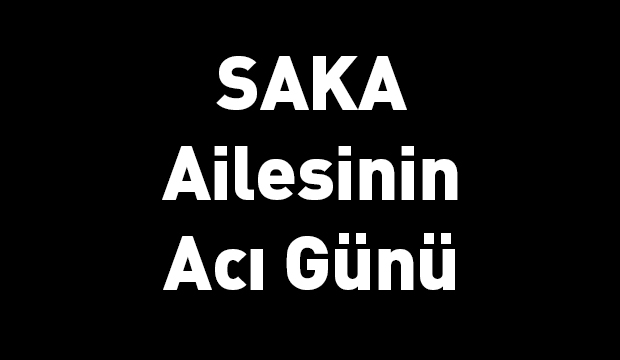 Saka Ailesinin Acı Günü Havva Saka Vefat Etmiştir.