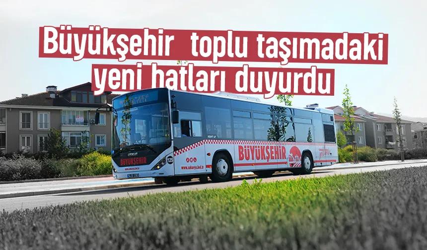 Sakarya'da 10 farklı hatta güzergâh değişikliğine gidildi,  2 yeni hat geldi