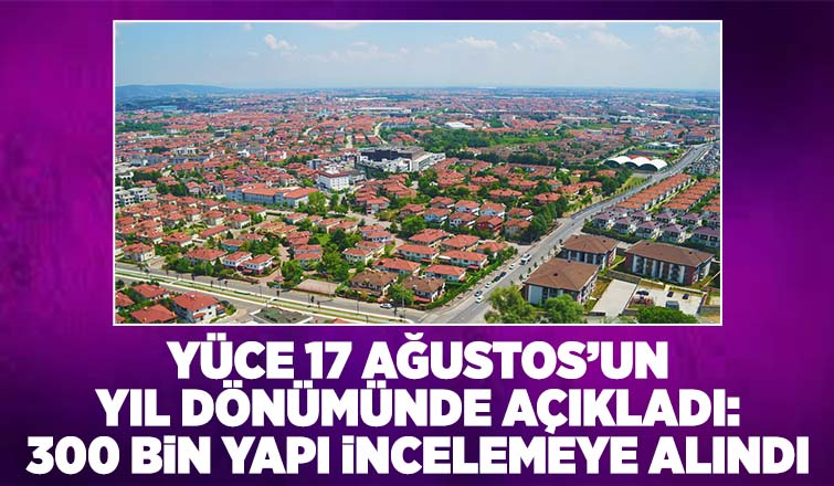Sakarya'da 300 bin yapı incelemeye alındı