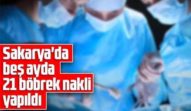 Sakarya da beş ayda 21 böbrek nakli yapıldı