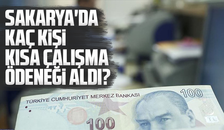 Sakarya'da kaç kişi kısa çalışma ödeneği aldı?