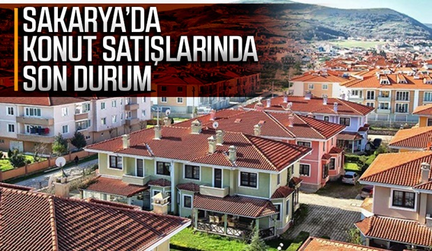 Sakarya'da konut satışlarında son durum