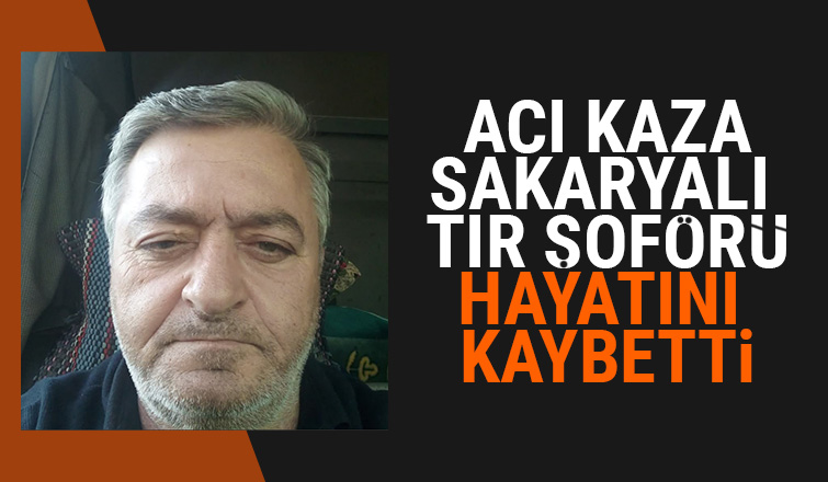 Sakarya'da tır şoförünün acı sonu